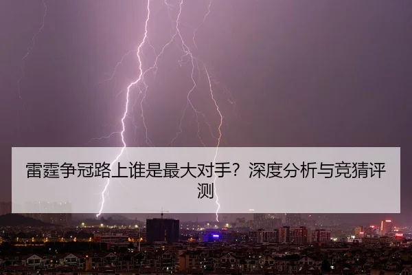 雷霆争冠路上谁是最大对手？深度分析与竞猜评测