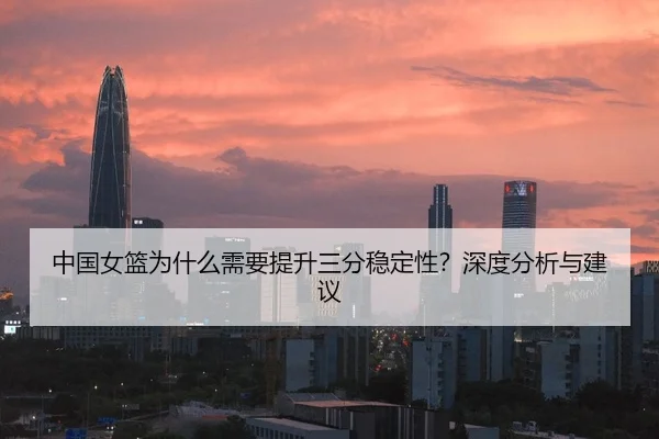 中国女篮为什么需要提升三分稳定性？深度分析与建议