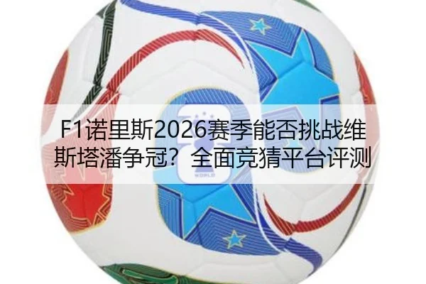 F1诺里斯2026赛季能否挑战维斯塔潘争冠？全面竞猜平台评测