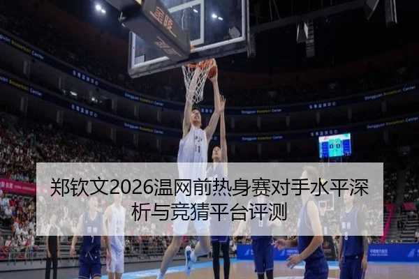 郑钦文2026温网前热身赛对手水平深析与竞猜平台评测